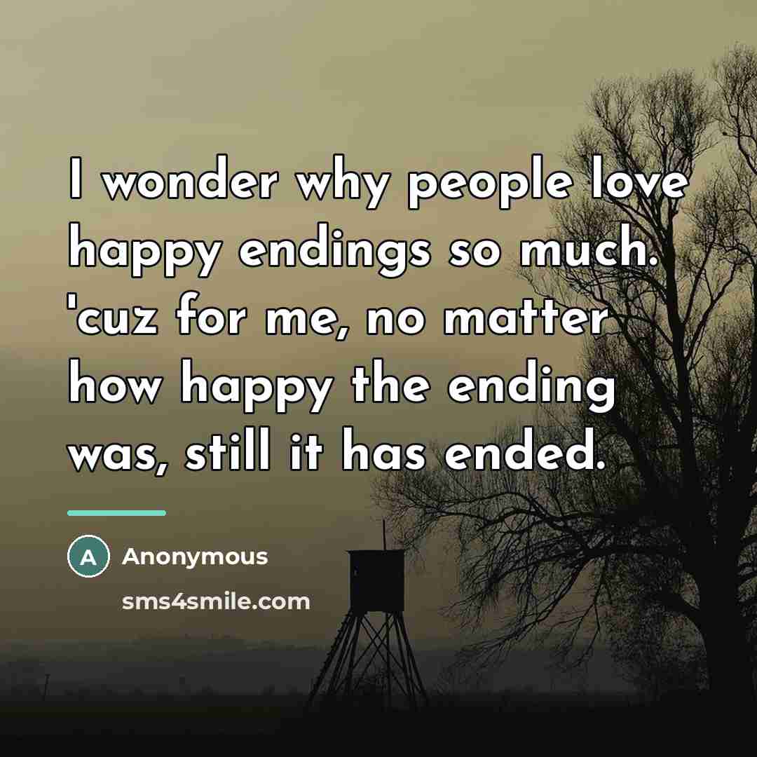 “I wonder why people love happy endings so much. 'cuz…” quote by Anonymous