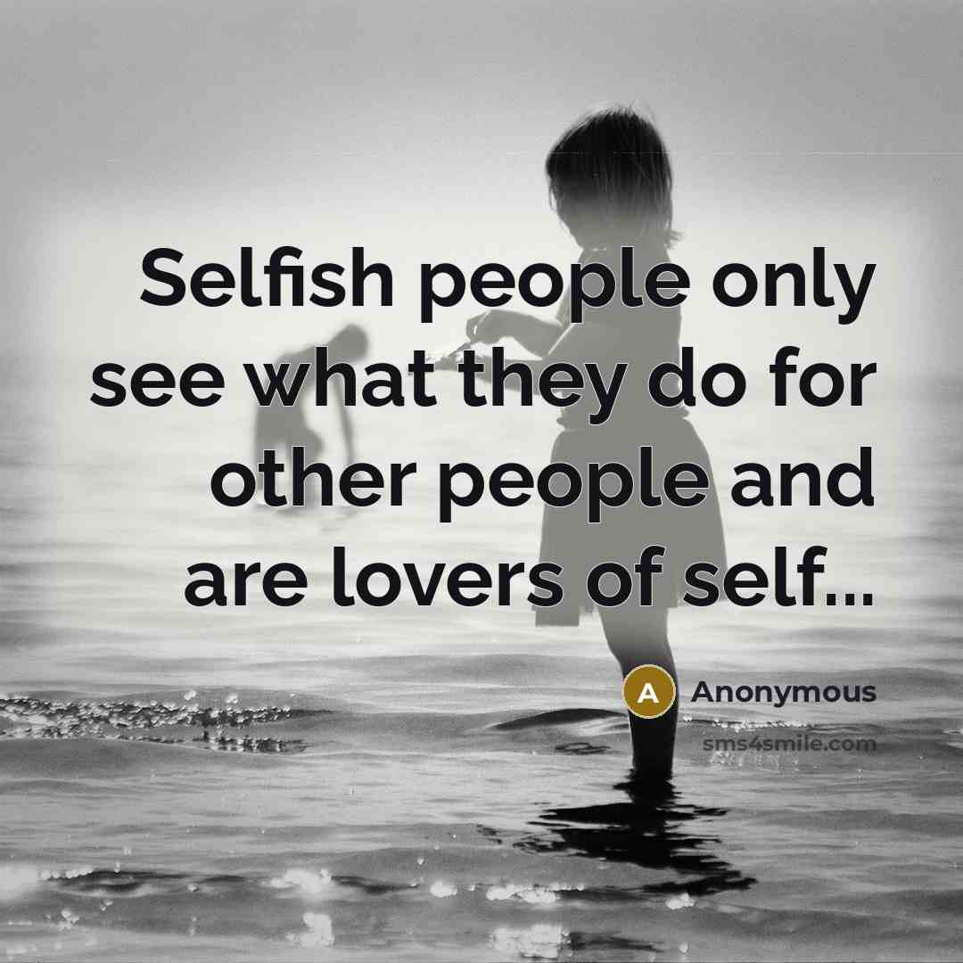 “Selfish people only see what they do for other people…” quote by Anonymous