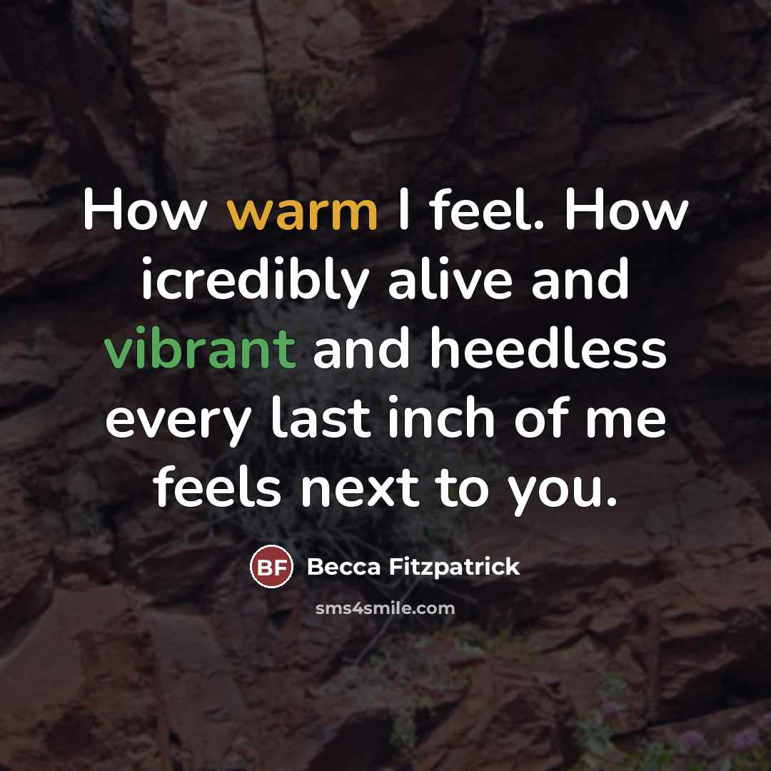 “How warm I feel. How icredibly alive and vibrant and…” quote by Becca Fitzpatrick
