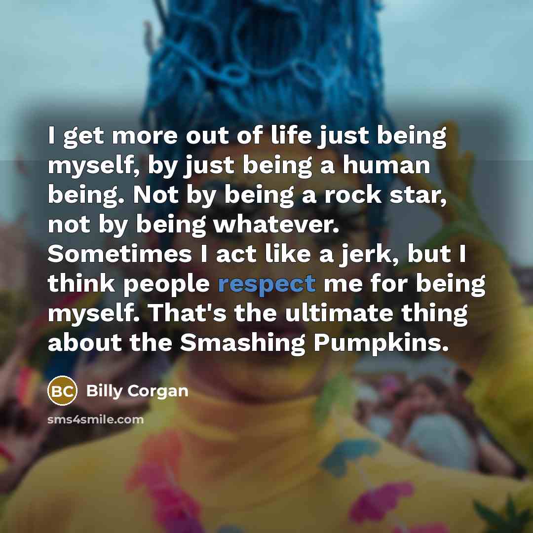 “I get more out of life just being myself, by…” quote by Billy Corgan
