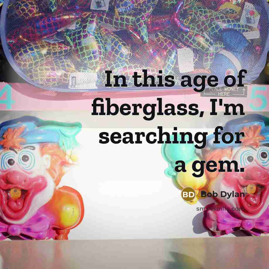 “In this age of fiberglass, I'm searching for a gem.…” quote by Bob Dylan