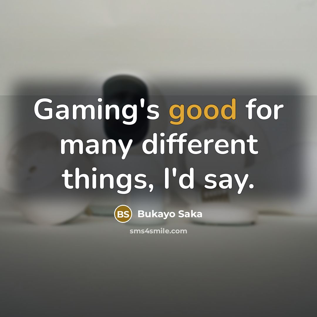 “Gaming's good for many different things, I'd say.…” quote by Bukayo Saka