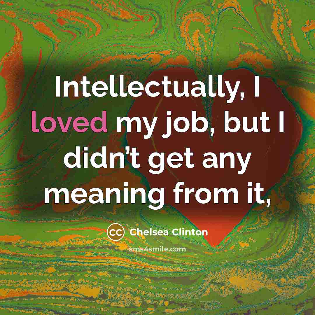 “Intellectually, I loved my job, but I didn’t get any…” quote by Chelsea Clinton