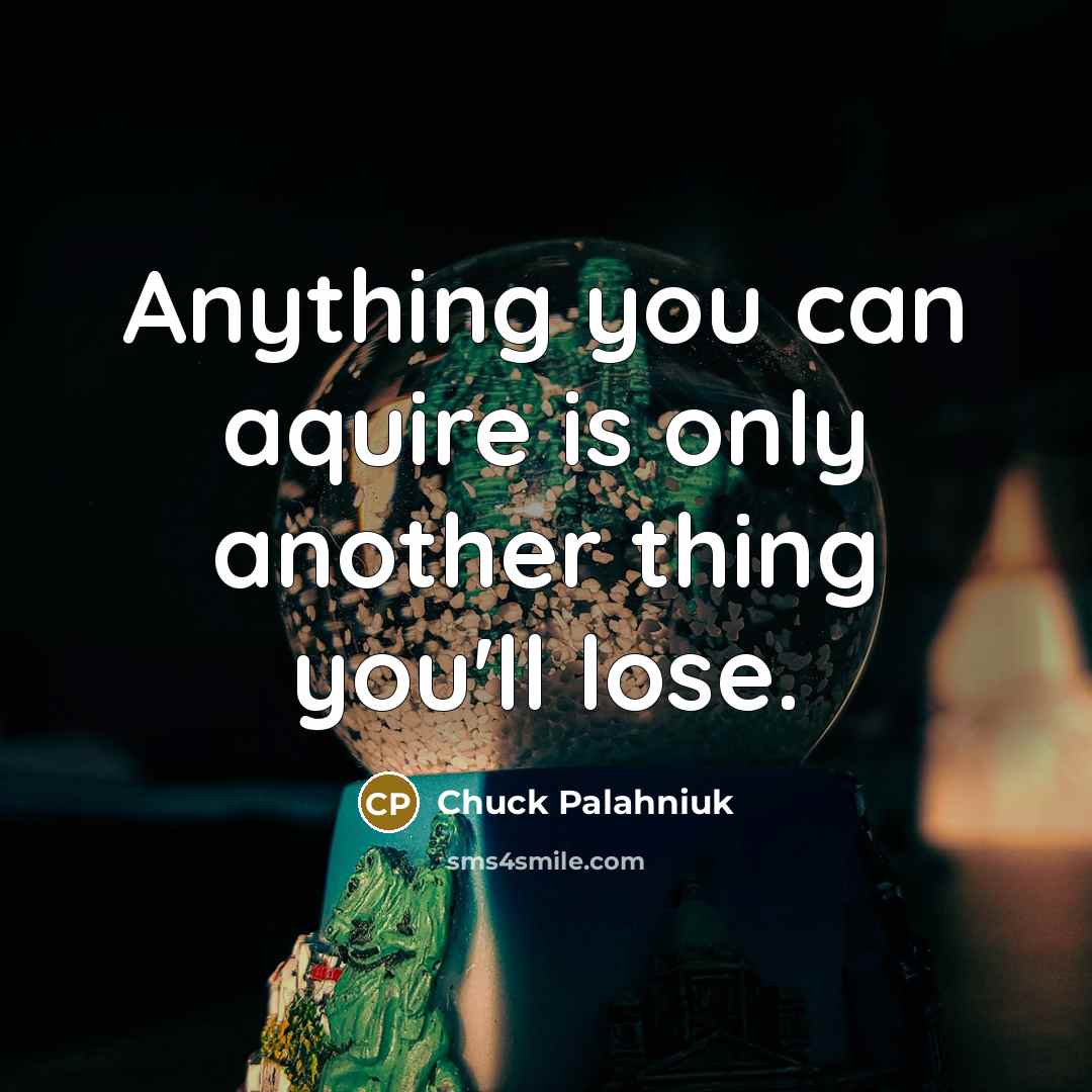 “Anything you can aquire is only another thing you'll lose.” quote by Chuck Palahniuk