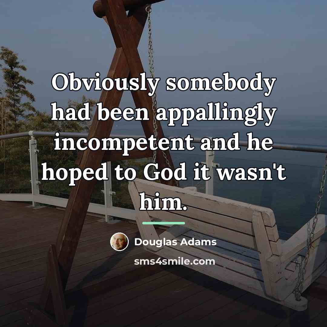“Obviously somebody had been appallingly incompetent and he hoped to…” quote by Douglas Adams