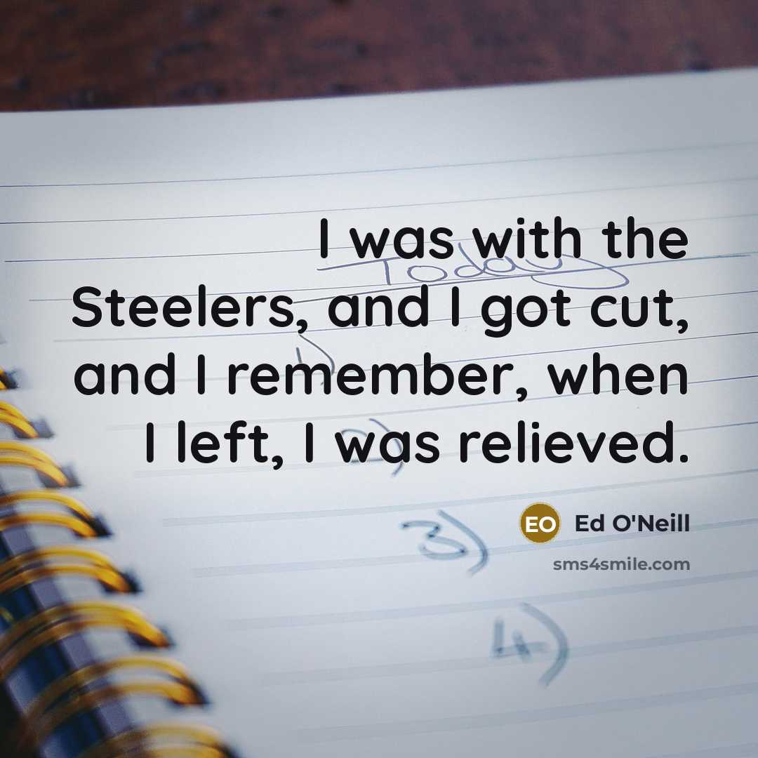 “I was with the Steelers, and I got cut, and…” quote by Ed O'Neill