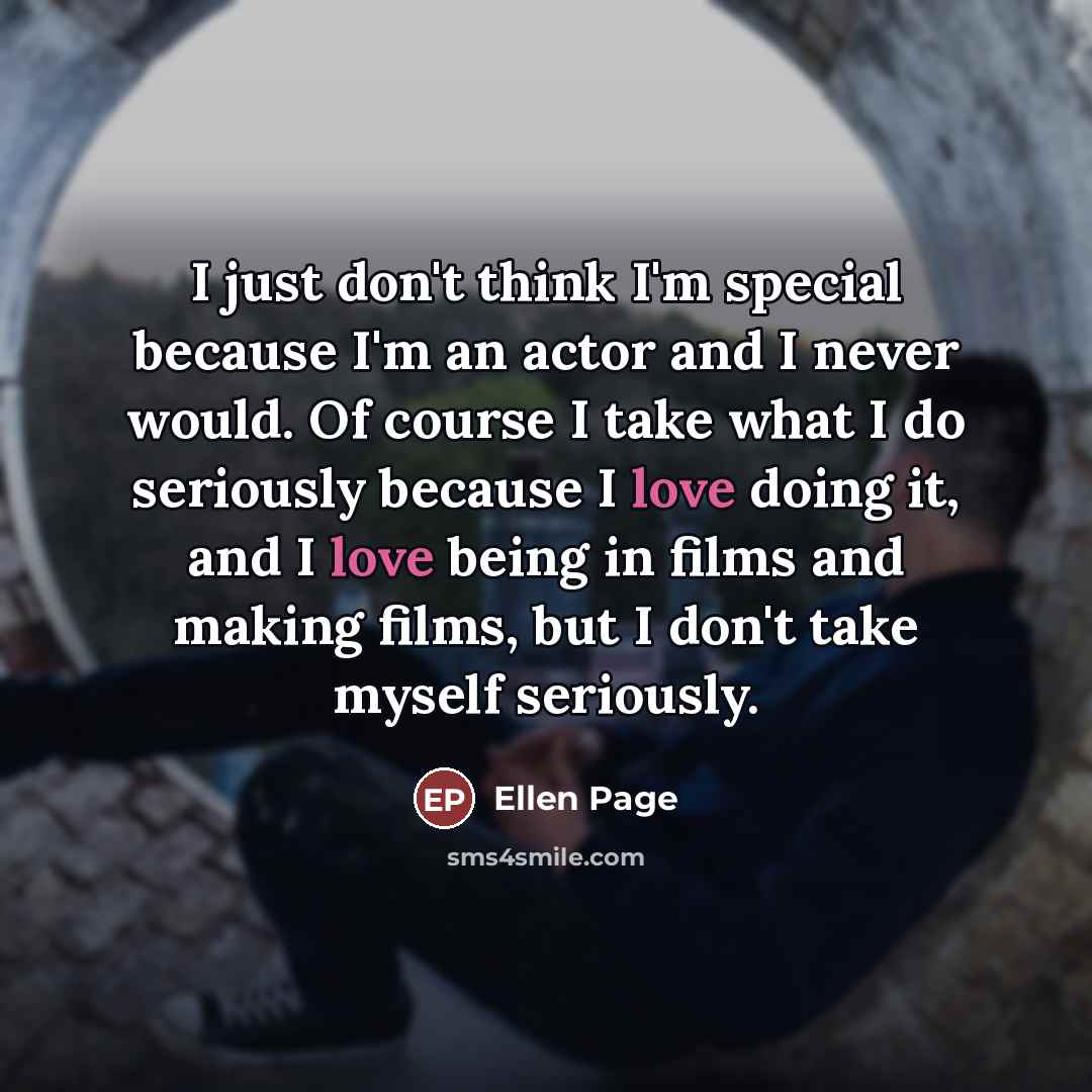 “I just don't think I'm special because I'm an actor…” quote by Ellen Page
