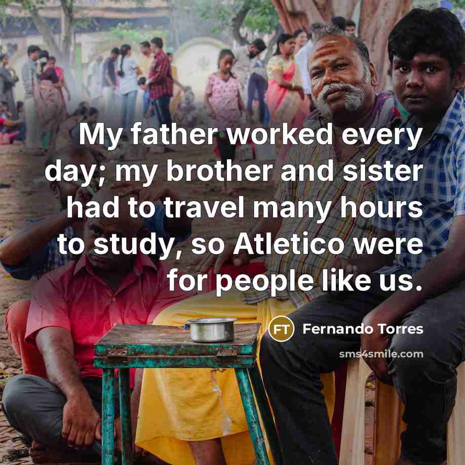 “My father worked every day; my brother and sister had…” quote by Fernando Torres