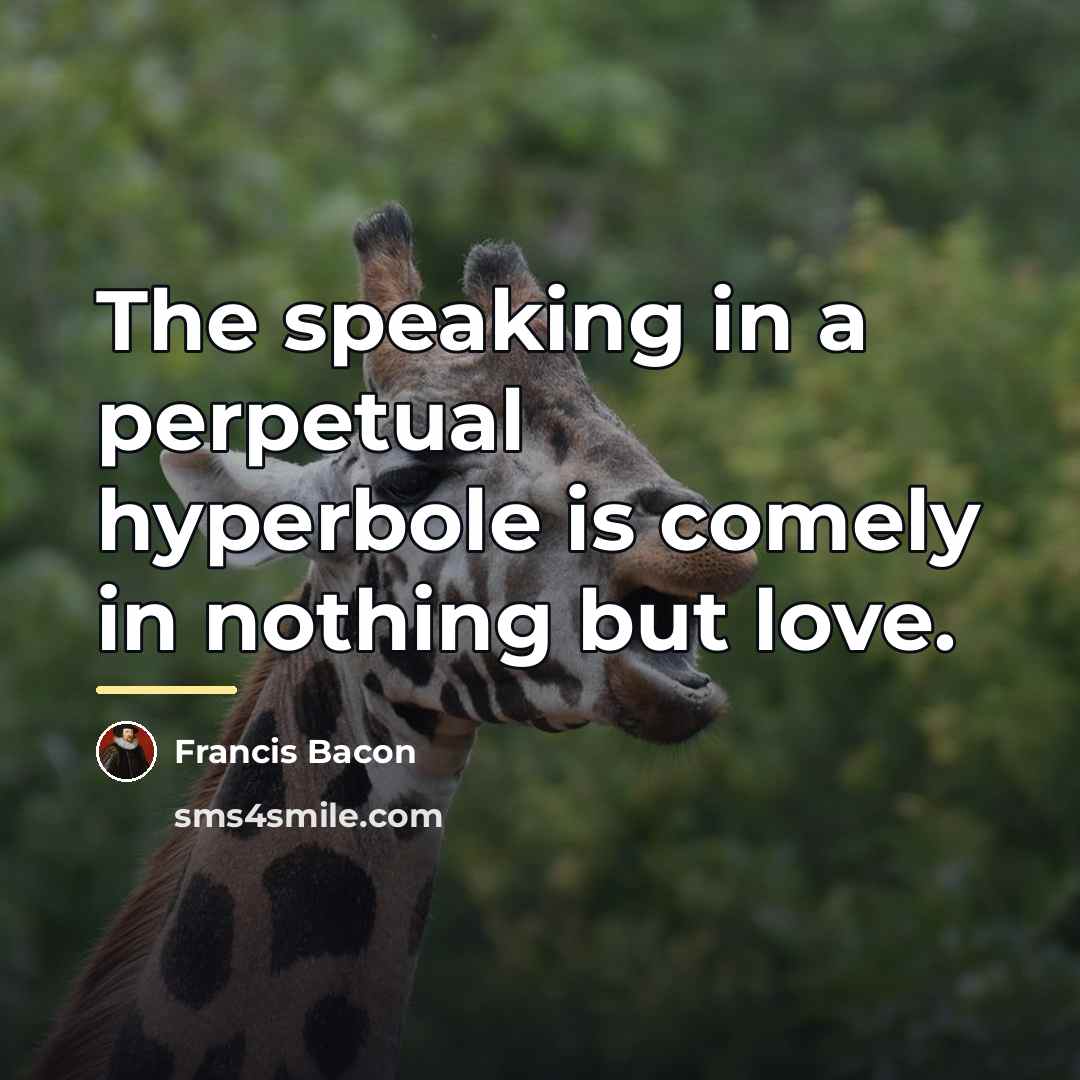 “The speaking in a perpetual hyperbole is comely in nothing…” quote by Francis Bacon
