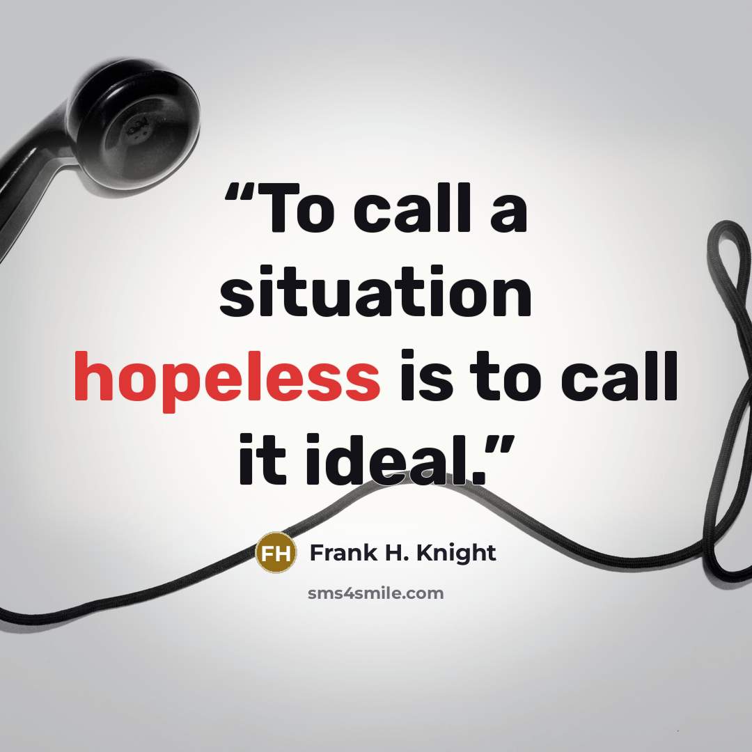 “To call a situation hopeless is to call it ideal.” quote by Frank H. Knight