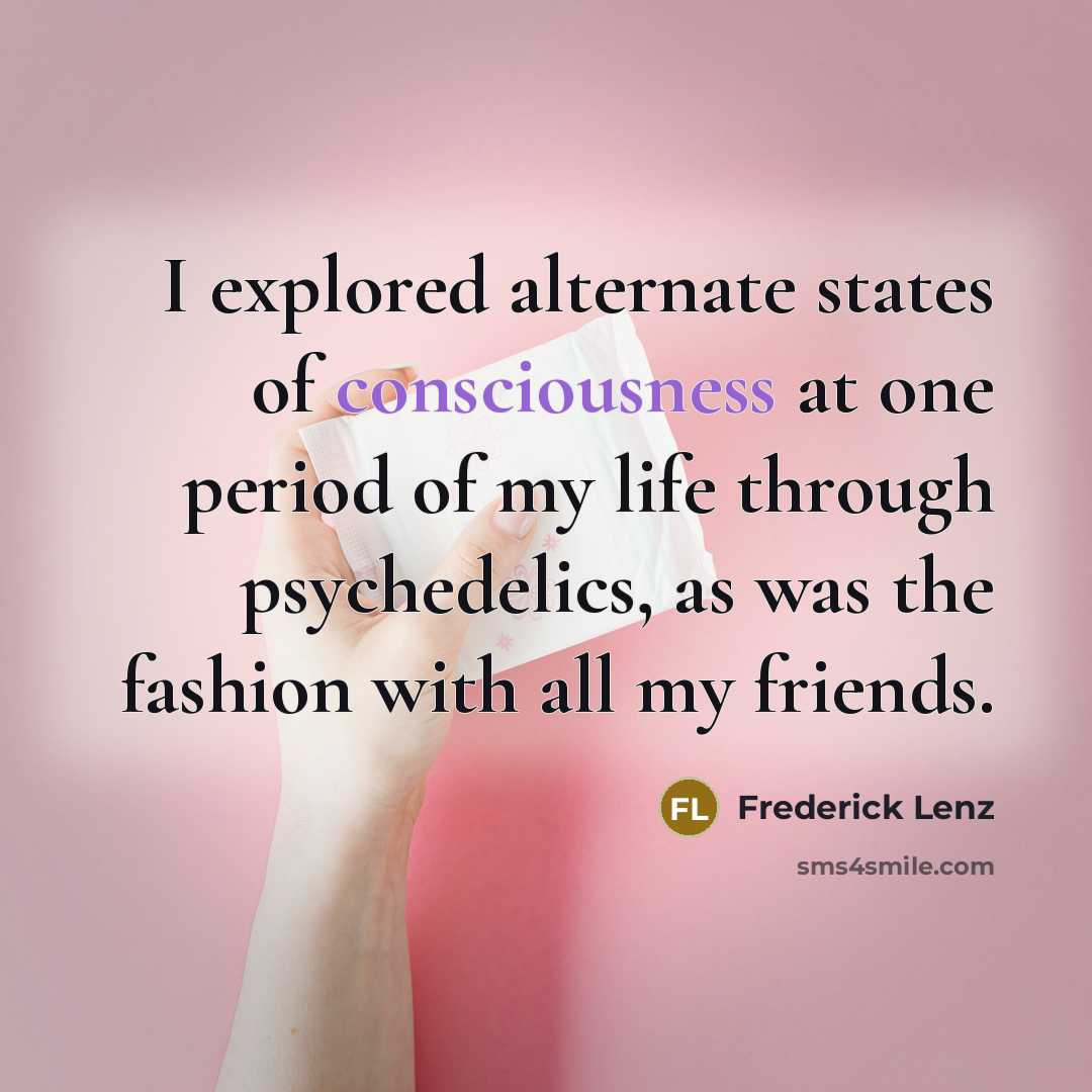 “I explored alternate states of consciousness at one period of…” quote by Frederick Lenz