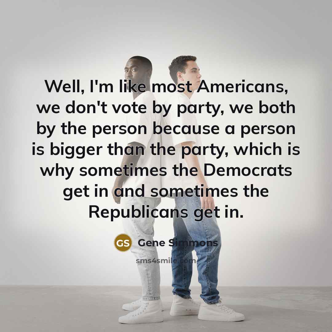 “Well, I'm like most Americans, we don't vote by party,…” quote by Gene Simmons