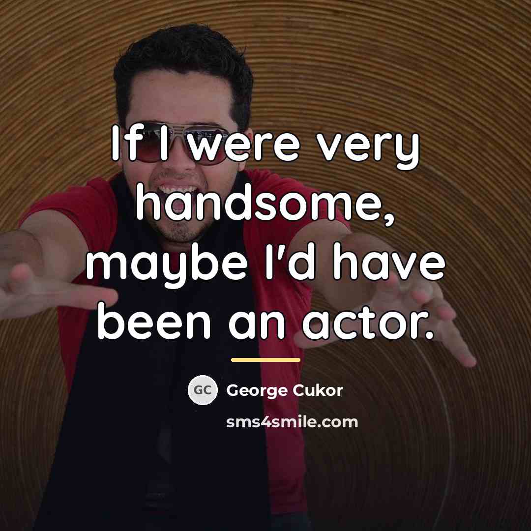 “If I were very handsome, maybe I'd have been an…” quote by George Cukor