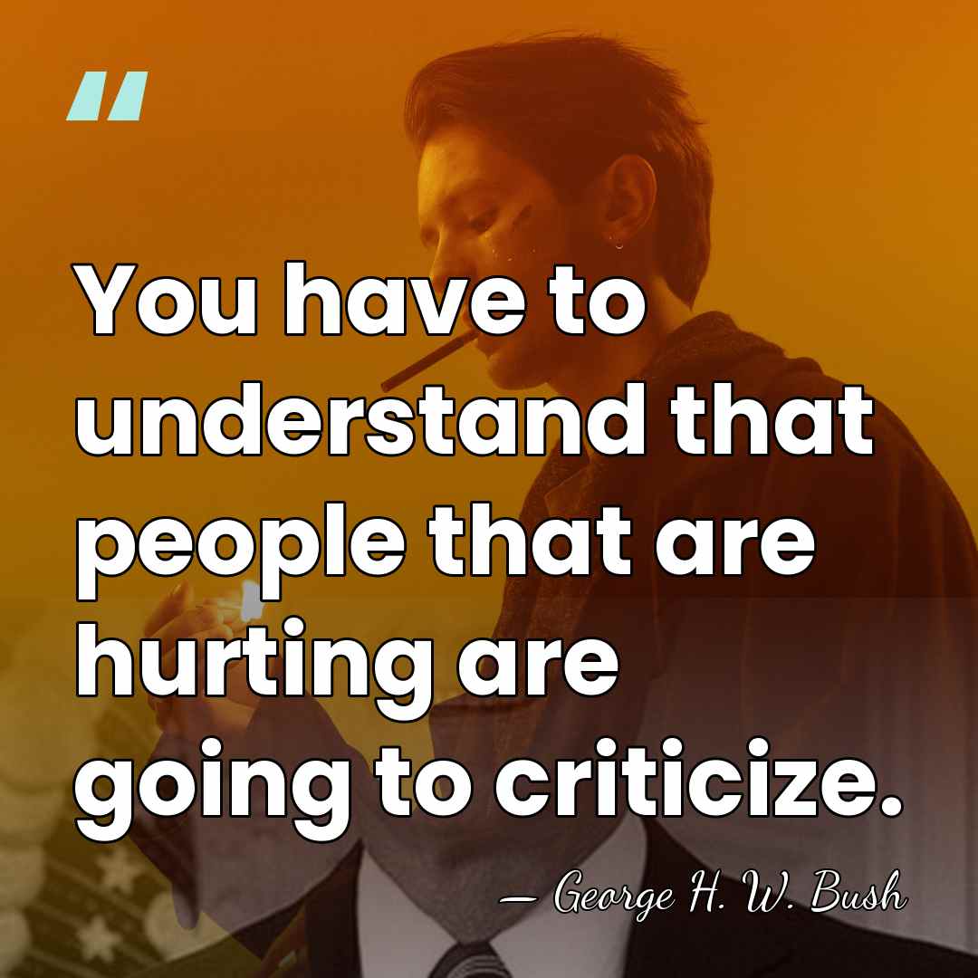 You have to understand that people that are hurting are going to&hellip; - George H. W. Bush