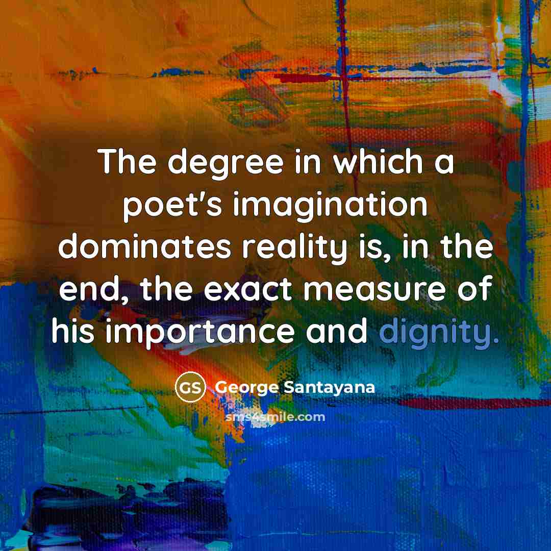 “The degree in which a poet's imagination dominates reality is,…” quote by George Santayana