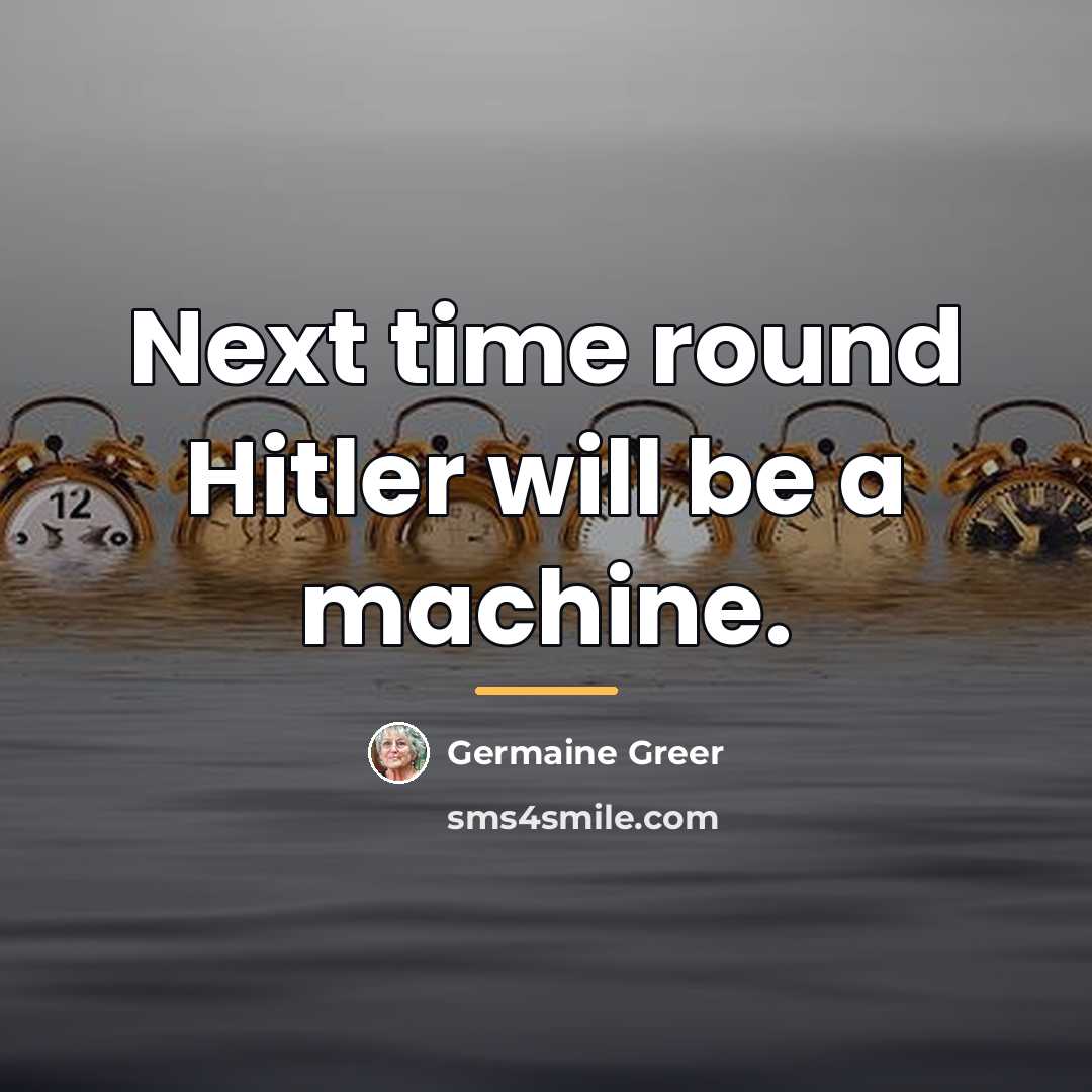 “Next time round Hitler will be a machine.…” quote by Germaine Greer