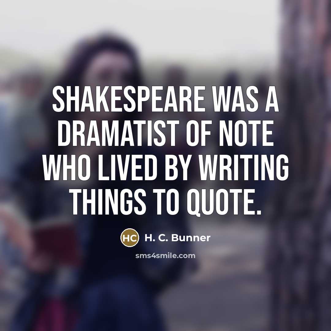 “Shakespeare was a dramatist of note who lived by writing…” quote by H. C. Bunner
