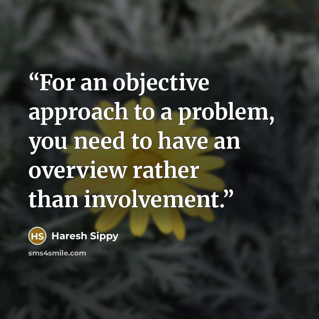 “For an objective approach to a problem, you need to have an overview rather than involvement.” quote by Haresh Sippy