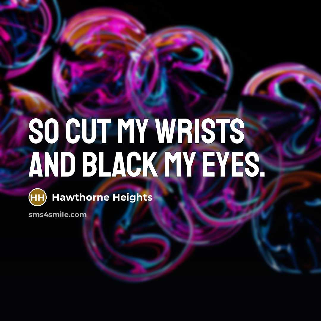 “So cut my wrists and black my eyes.” quote by Hawthorne Heights