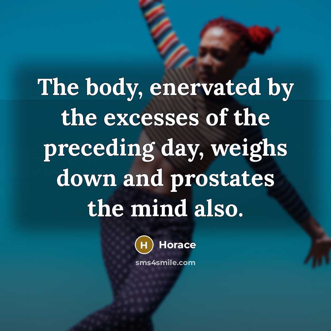 “The body, enervated by the excesses of the preceding day,…” quote by Horace