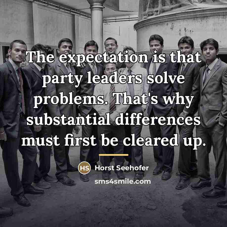 “The expectation is that party leaders solve problems. That's why…” quote by Horst Seehofer