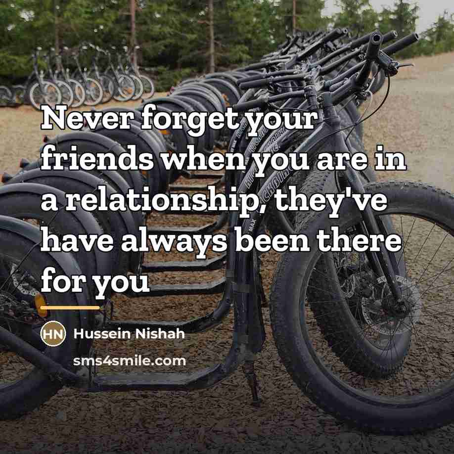 “Never forget your friends when you are in a relationship,…” quote by Hussein Nishah