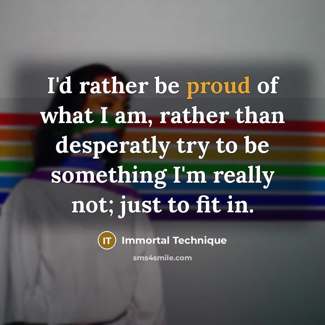 “I'd rather be proud of what I am, rather than…” quote by Immortal Technique