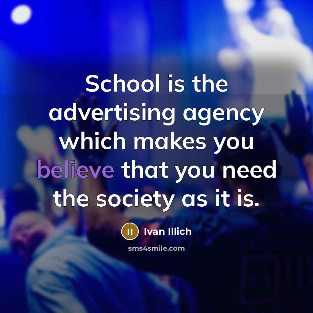 “School is the advertising agency which makes you believe that…” quote by Ivan Illich
