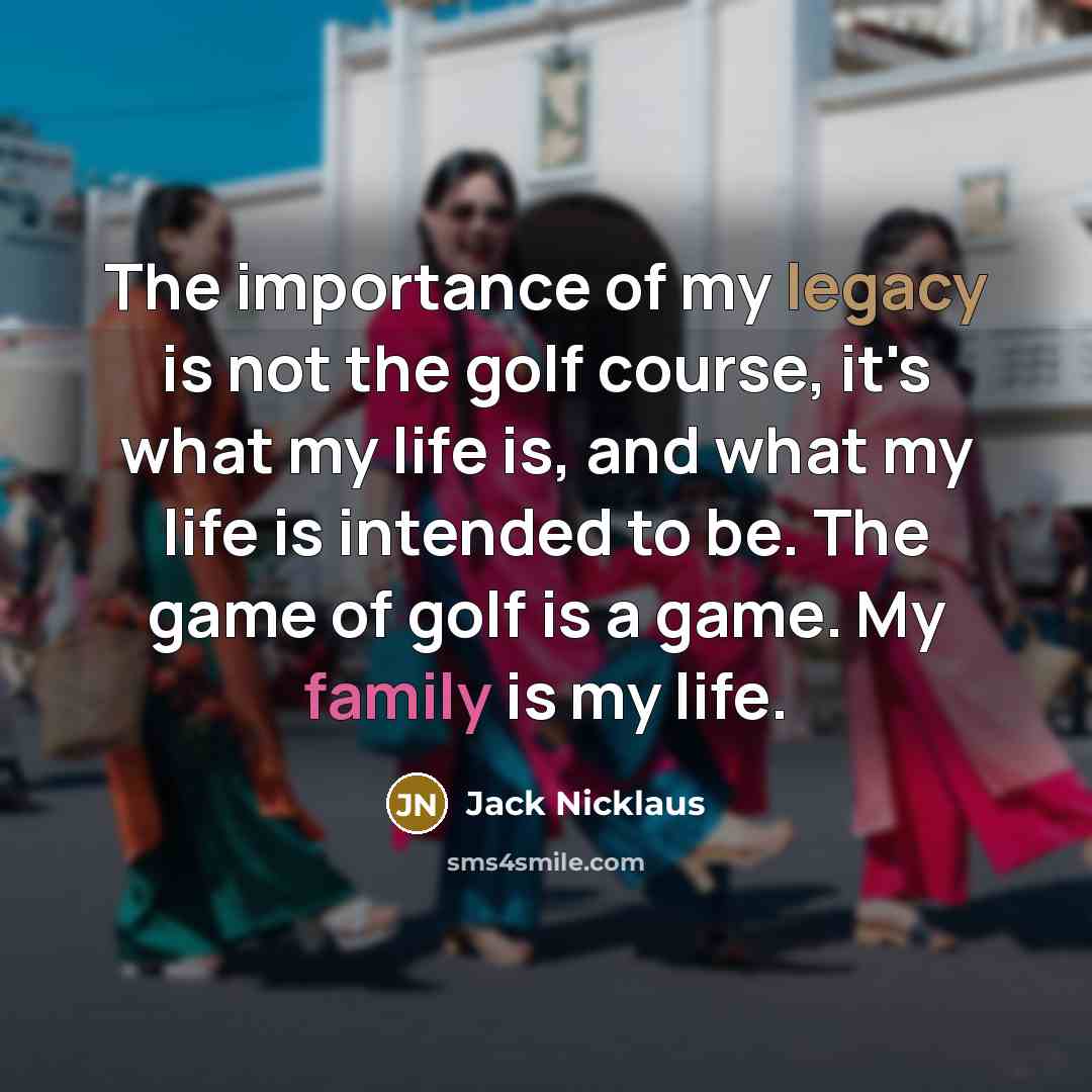 “The importance of my legacy is not the golf course,…” quote by Jack Nicklaus