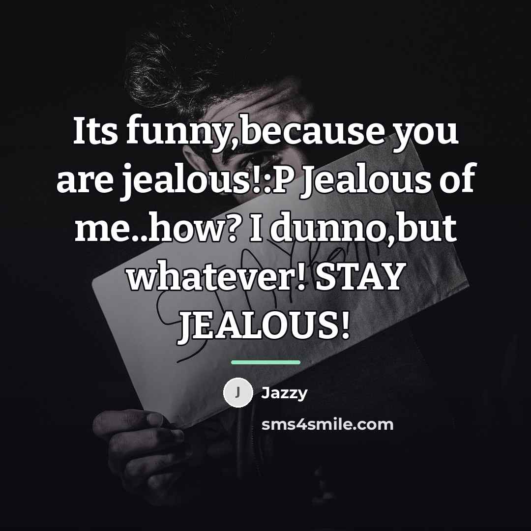 “Its funny,because you are jealous!:P Jealous of me..how? I dunno,but…” quote by Jazzy