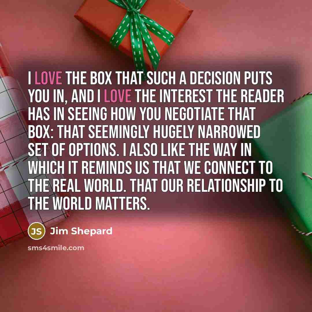“I love the box that such a decision puts you…” quote by Jim Shepard