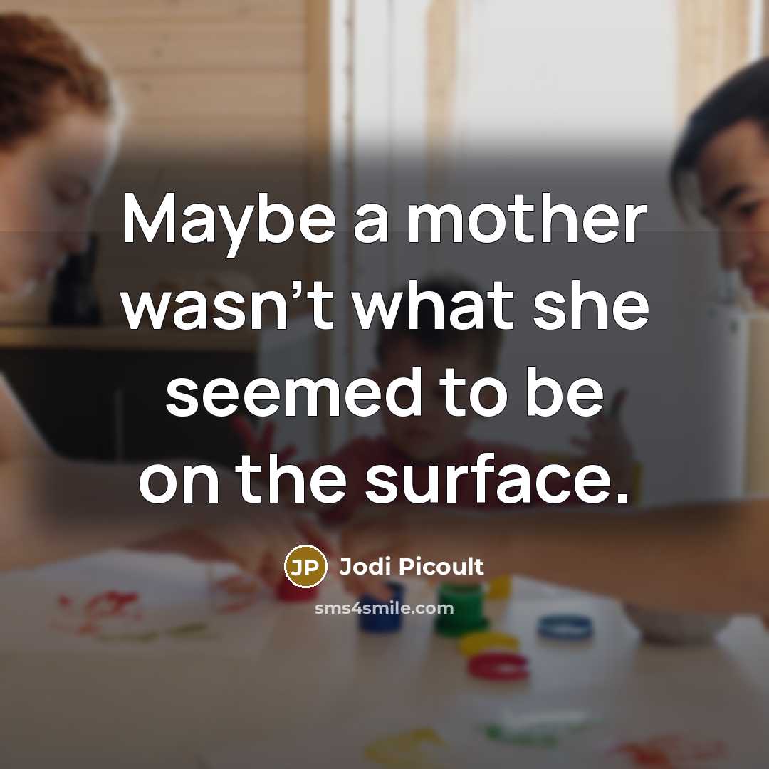 “Maybe a mother wasn't what she seemed to be on the surface.” quote by Jodi Picoult