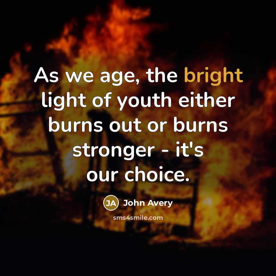 “As we age, the bright light of youth either burns…” quote by John Avery
