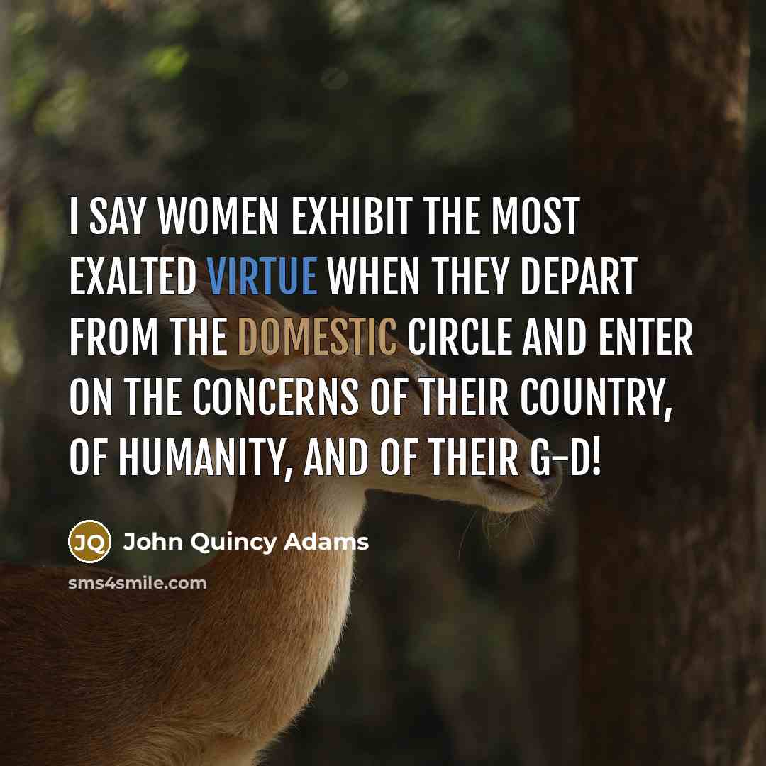 “I say women exhibit the most exalted virtue when they…” quote by John Quincy Adams