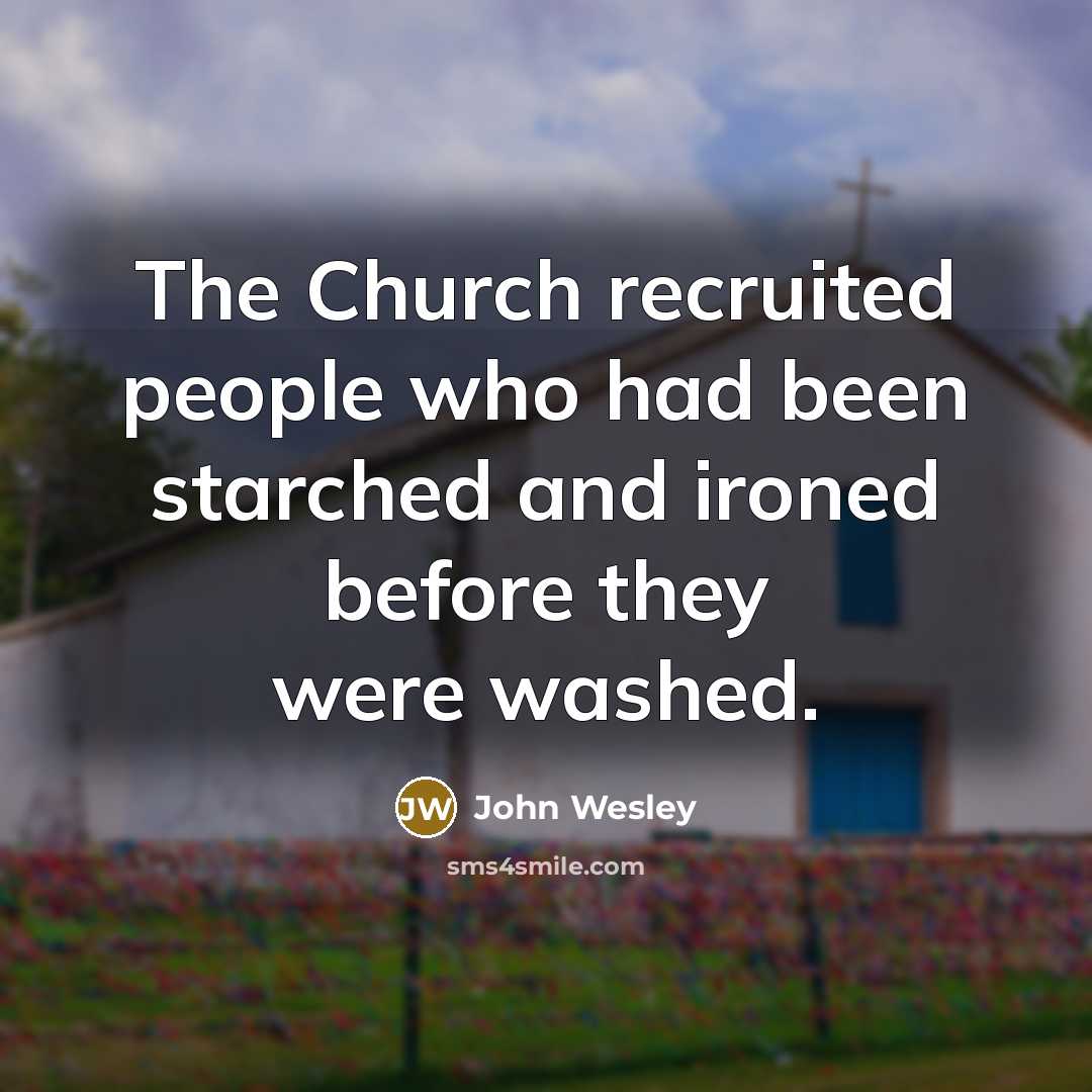 “The Church recruited people who had been starched and ironed…” quote by John Wesley
