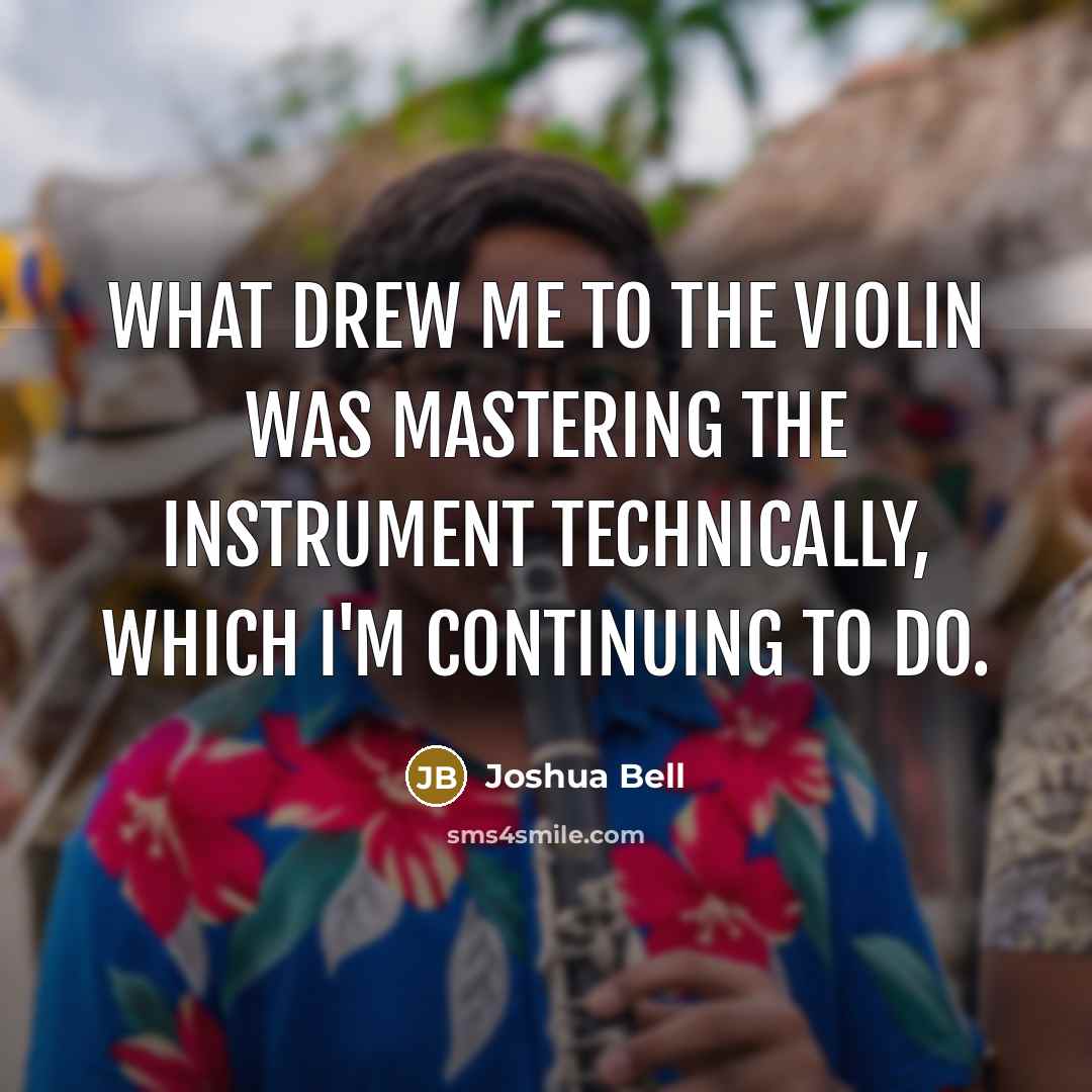 “What drew me to the violin was mastering the instrument…” quote by Joshua Bell