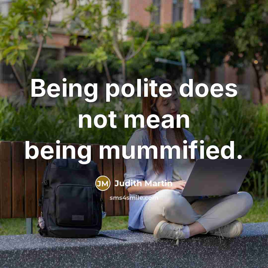 “Being polite does not mean being mummified.…” quote by Judith Martin