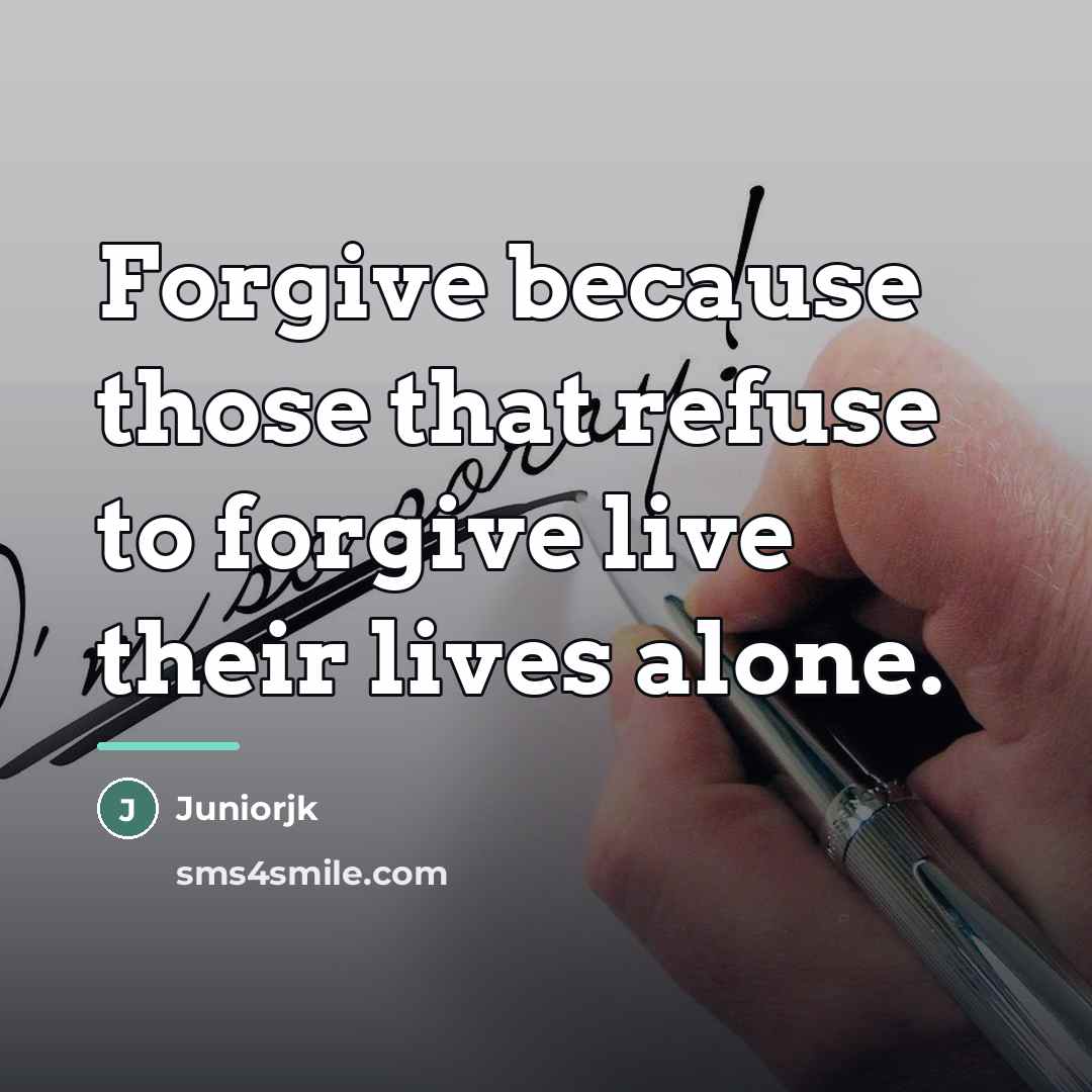 “Forgive because those that refuse to forgive live their lives…” quote by Juniorjk