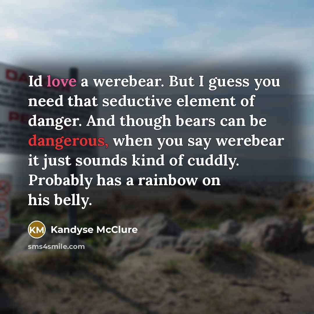 “Id love a werebear. But I guess you need that seductive element of danger. And though bears can be dangerous, when you say werebear it just sounds kind of cuddly. Probably has a rainbow on his belly.” quote by Kandyse McClure