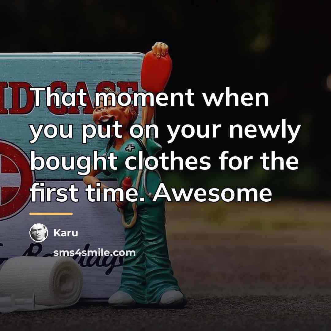 “That moment when you put on your newly bought clothes…” quote by Karu