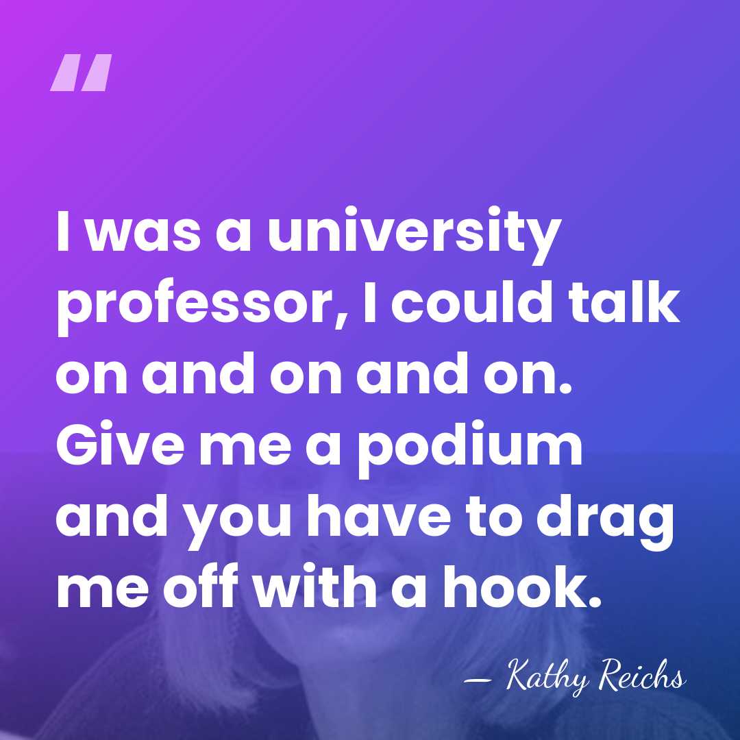 I was a university professor, I could talk on and on and&hellip; - Kathy Reichs