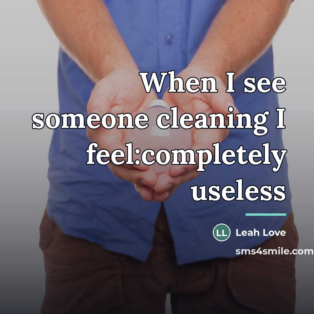 “When I see someone cleaning I feel:completely useless…” quote by Leah Love
