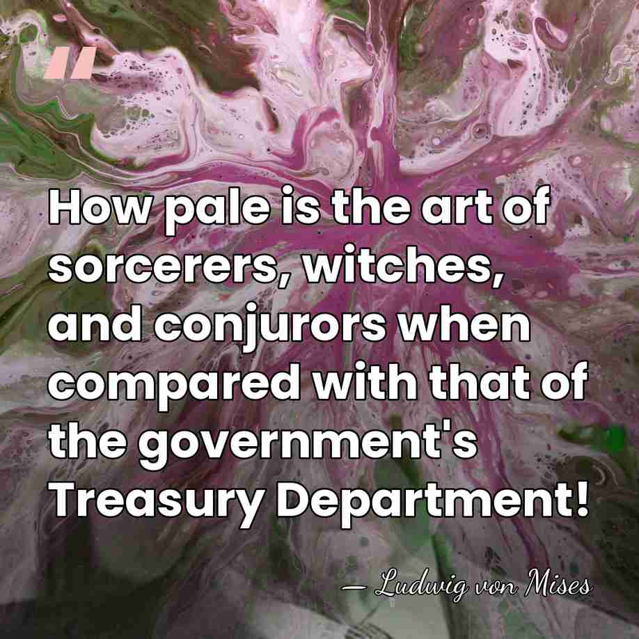 How pale is the art of sorcerers, witches, and conjurors when compared&hellip; - Ludwig von Mises