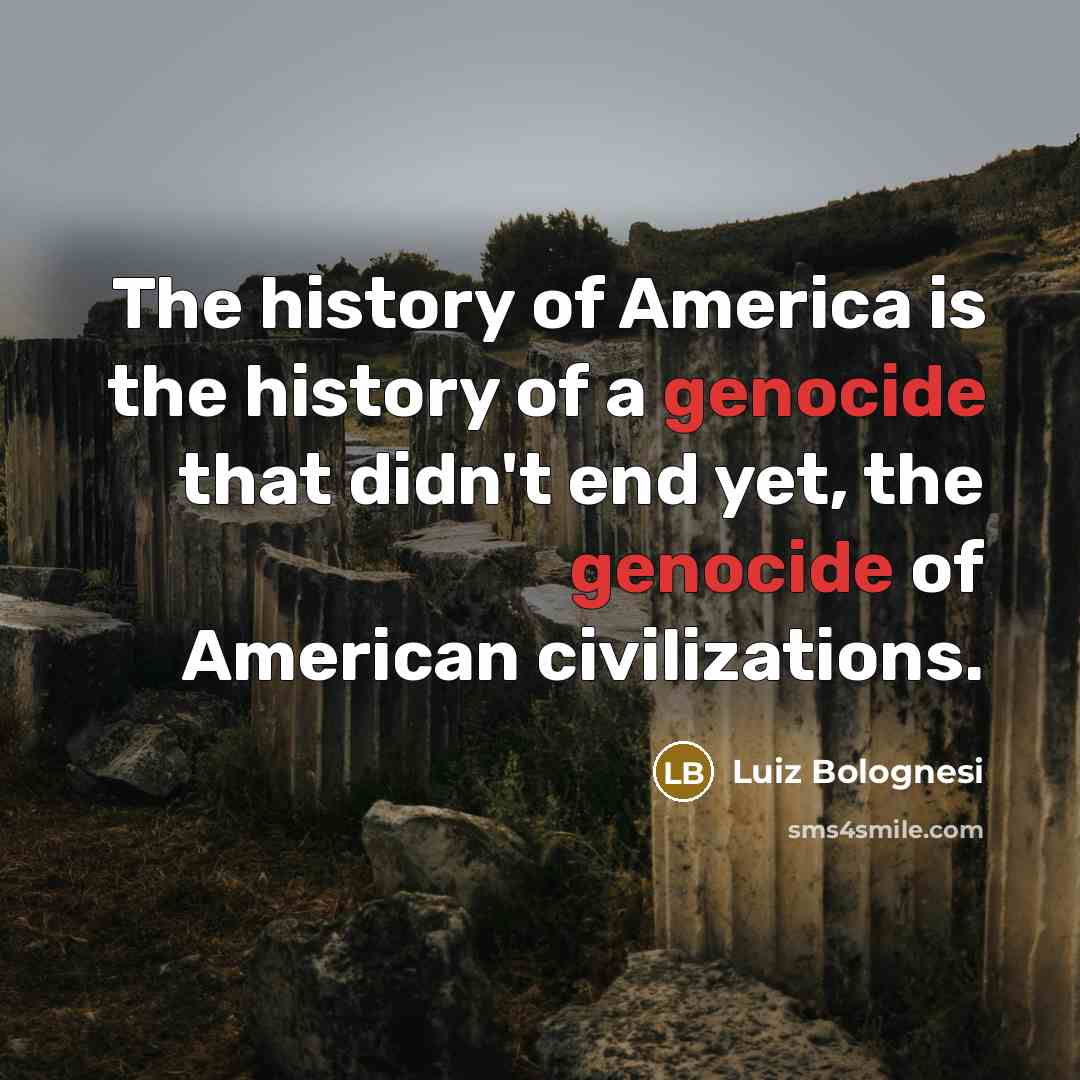 “The history of America is the history of a genocide…” quote by Luiz Bolognesi