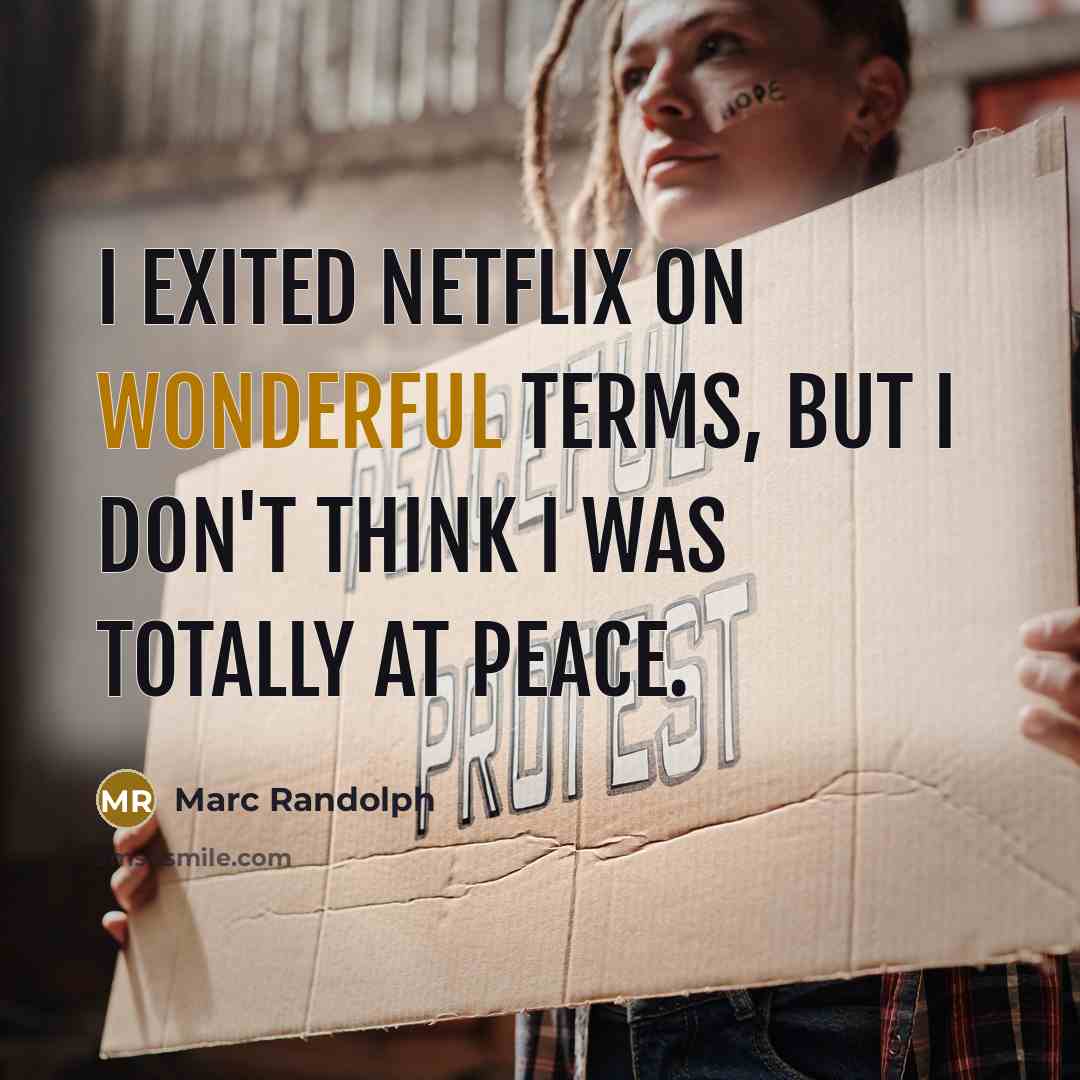 “I exited Netflix on wonderful terms, but I don't think I was totally at peace.” quote by Marc Randolph