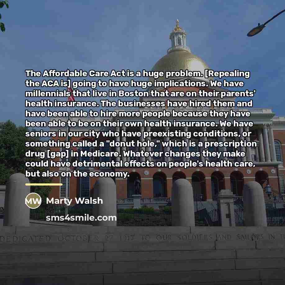 “The Affordable Care Act is a huge problem. [Repealing the…” quote by Marty Walsh