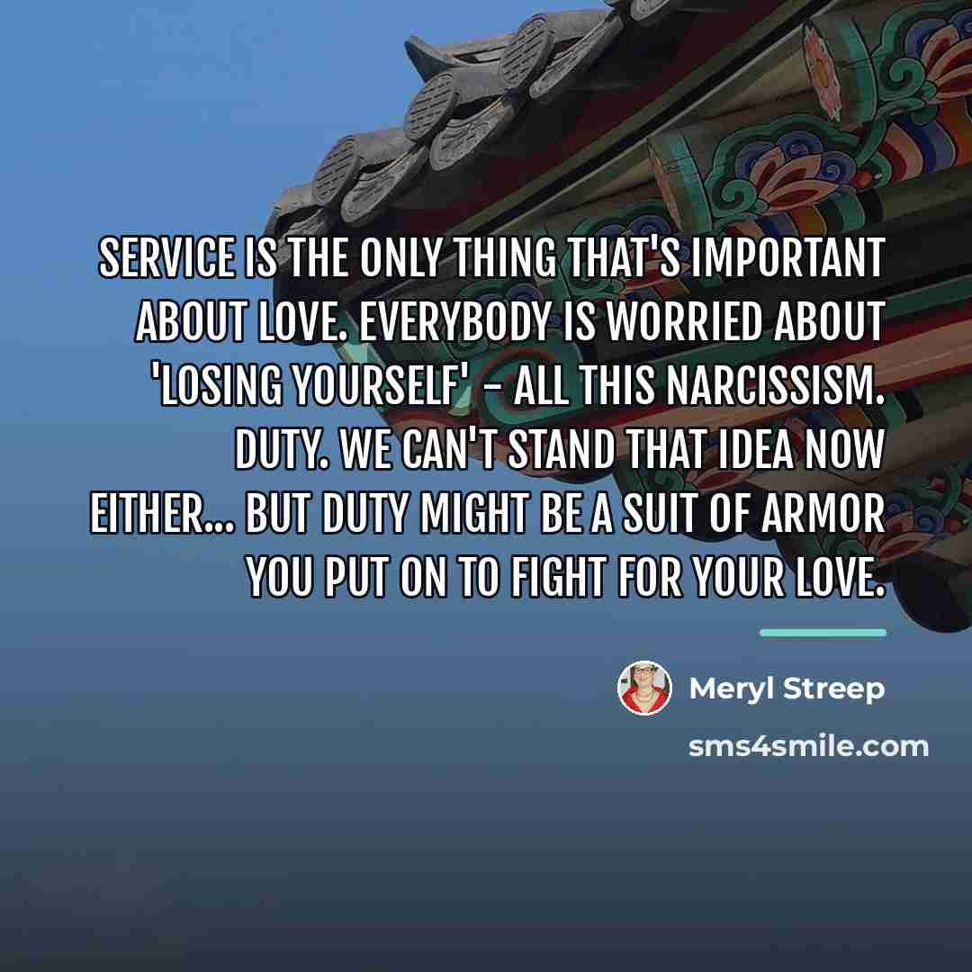 “Service is the only thing that's important about love. Everybody…” quote by Meryl Streep