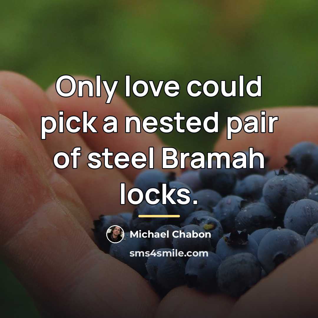 “Only love could pick a nested pair of steel Bramah…” quote by Michael Chabon