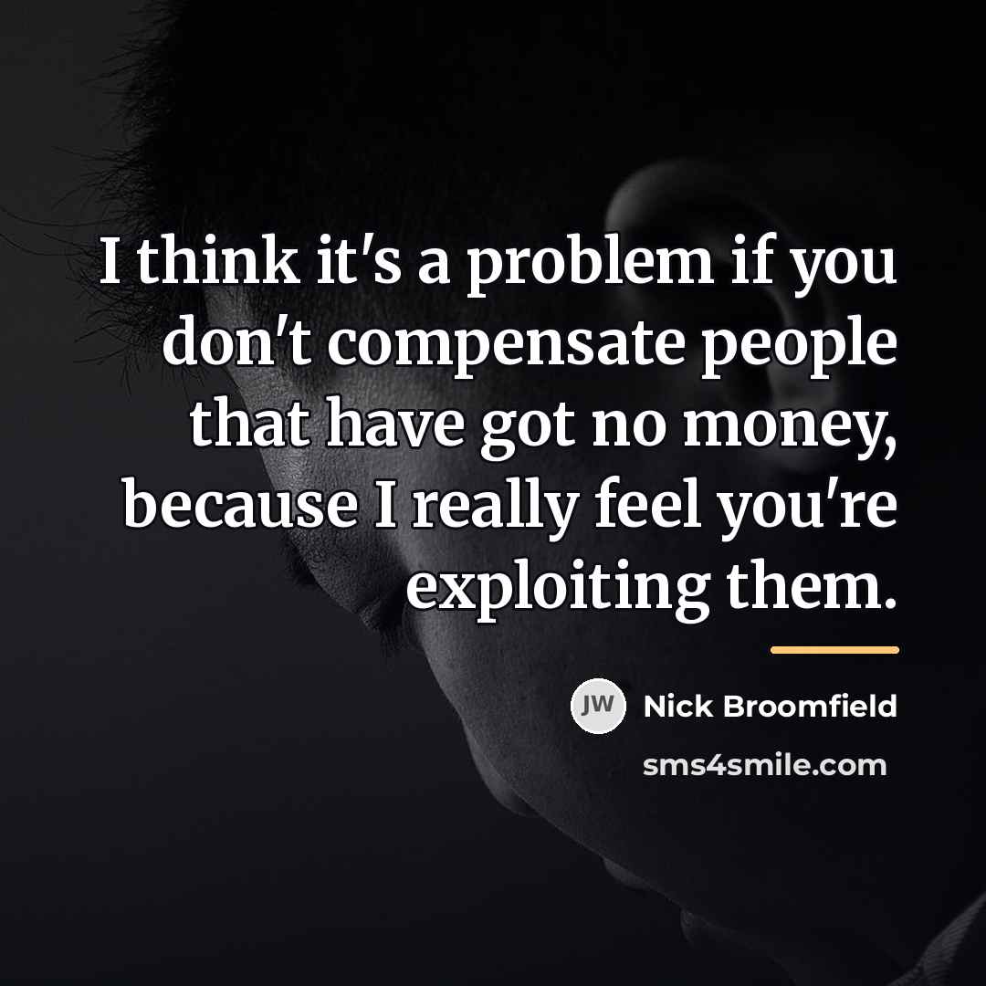 “I think it's a problem if you don't compensate people…” quote by Nick Broomfield