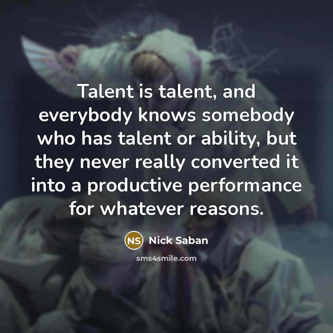 “Talent is talent, and everybody knows somebody who has talent…” quote by Nick Saban